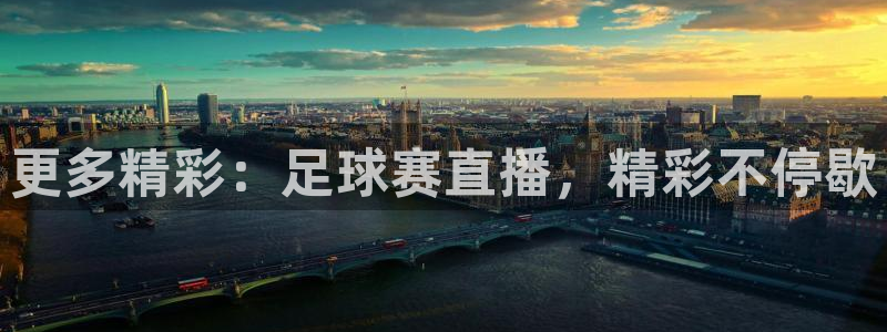悟空体育app官方登录入口下载：更多精彩：足球赛直播，精彩不