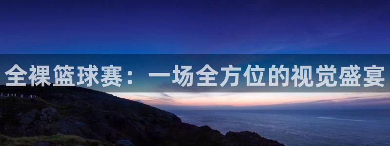 悟空体育ios下载破解版：全裸篮球赛：一场全方位的视觉盛宴